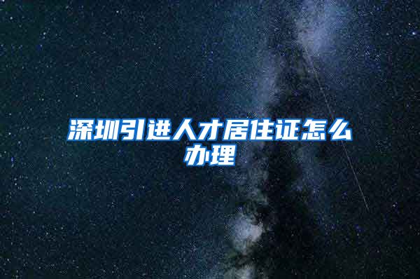 深圳引进人才居住证怎么办理