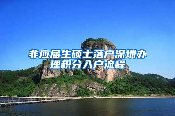 非应届生硕士落户深圳办理积分入户流程