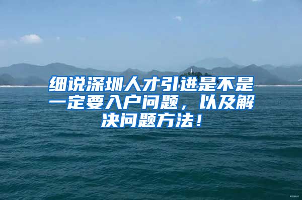 细说深圳人才引进是不是一定要入户问题，以及解决问题方法！