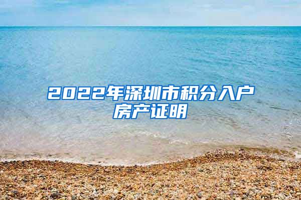 2022年深圳市积分入户房产证明