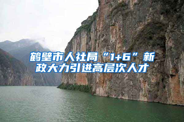 鹤壁市人社局“1+6”新政大力引进高层次人才