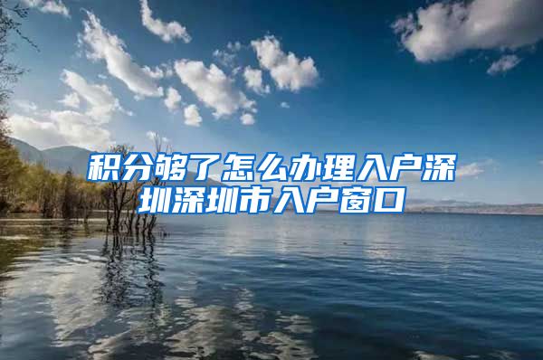 积分够了怎么办理入户深圳深圳市入户窗口