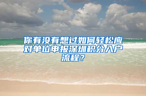 你有没有想过如何轻松应对单位申报深圳积分入户流程？