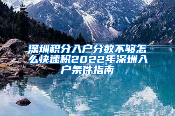 深圳积分入户分数不够怎么快速积2022年深圳入户条件指南