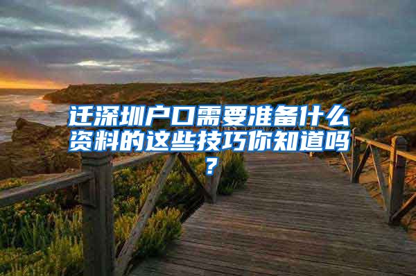 迁深圳户口需要准备什么资料的这些技巧你知道吗？