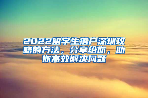 2022留学生落户深圳攻略的方法，分享给你，助你高效解决问题