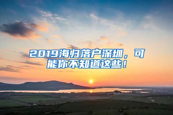 2019海归落户深圳，可能你不知道这些！