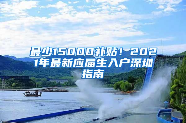 最少15000补贴！2021年最新应届生入户深圳指南