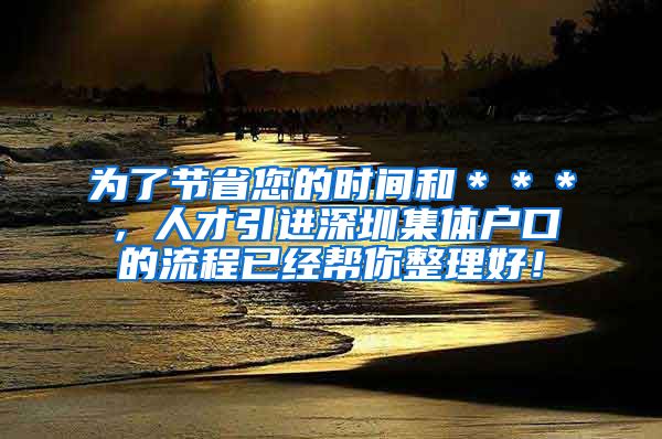 为了节省您的时间和＊＊＊，人才引进深圳集体户口的流程已经帮你整理好！