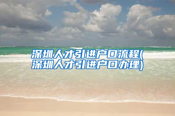 深圳人才引进户口流程(深圳人才引进户口办理)