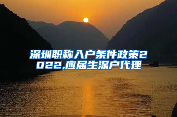 深圳职称入户条件政策2022,应届生深户代理