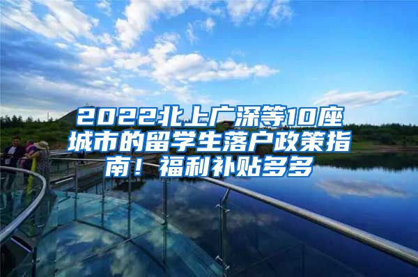 2022北上广深等10座城市的留学生落户政策指南！福利补贴多多