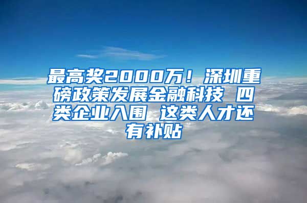 最高奖2000万！深圳重磅政策发展金融科技 四类企业入围 这类人才还有补贴