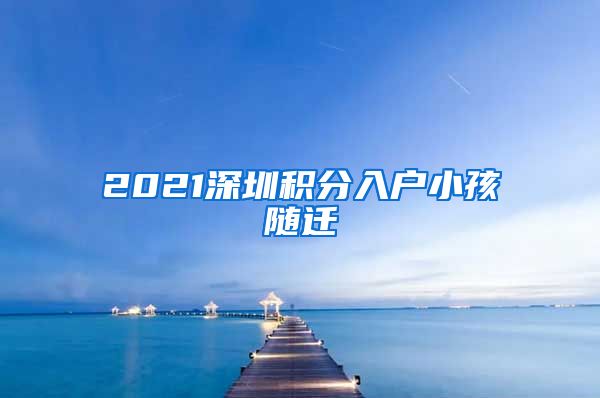 2021深圳积分入户小孩随迁