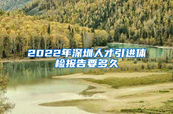 2022年深圳人才引进体检报告要多久