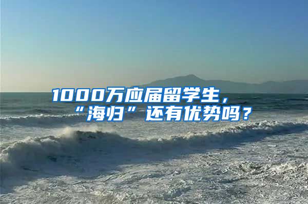 1000万应届留学生，“海归”还有优势吗？