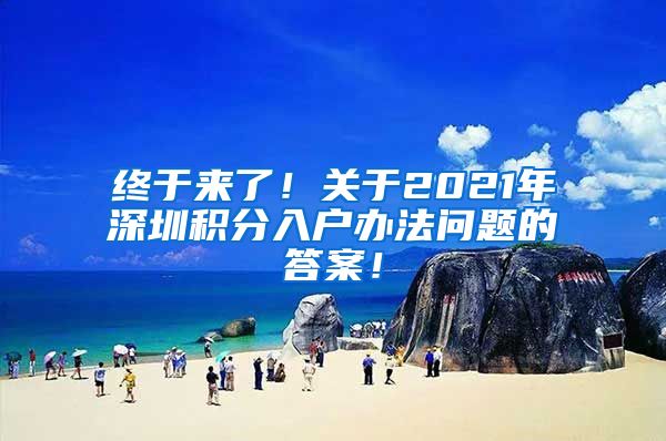 终于来了！关于2021年深圳积分入户办法问题的答案！