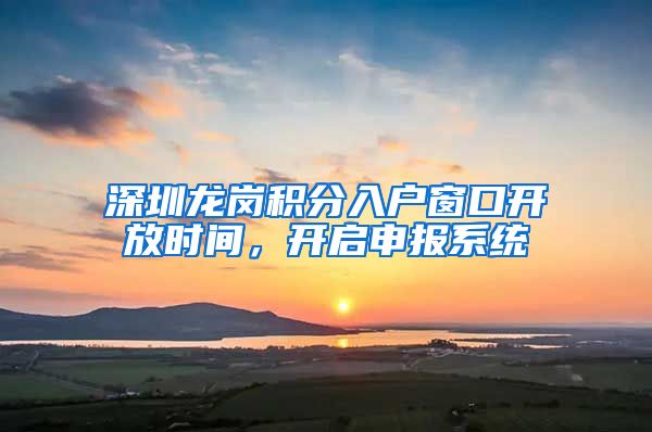 深圳龙岗积分入户窗口开放时间，开启申报系统