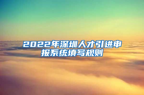 2022年深圳人才引进申报系统填写规则