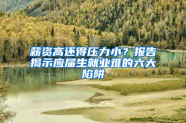 薪资高还得压力小？报告揭示应届生就业难的六大陷阱