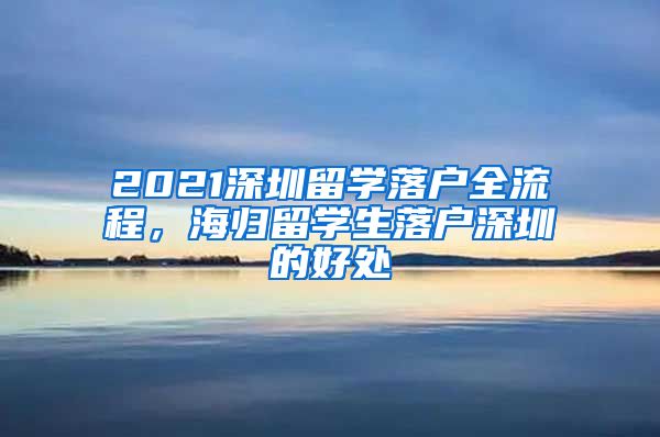 2021深圳留学落户全流程，海归留学生落户深圳的好处