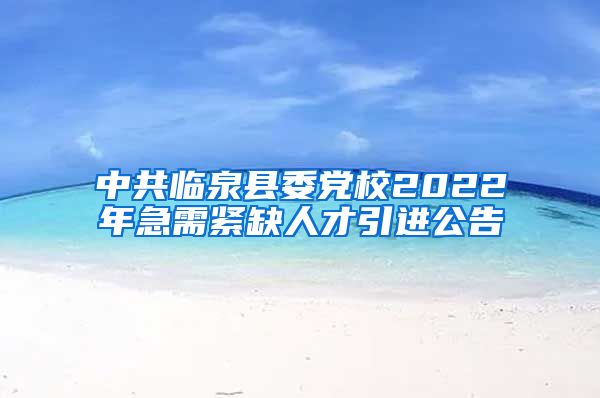 中共临泉县委党校2022年急需紧缺人才引进公告