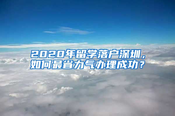 2020年留学落户深圳，如何最省力气办理成功？