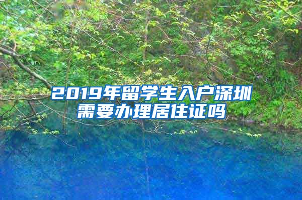 2019年留学生入户深圳需要办理居住证吗