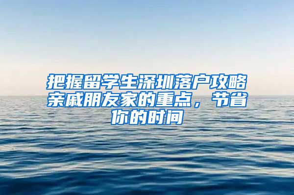 把握留学生深圳落户攻略亲戚朋友家的重点，节省你的时间