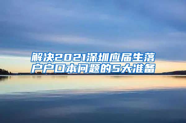 解决2021深圳应届生落户户口本问题的5大准备