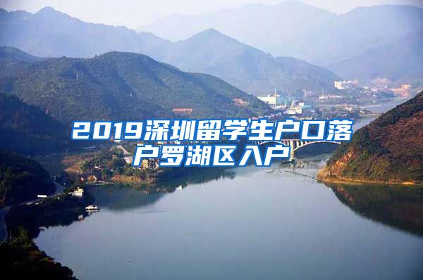 2019深圳留学生户口落户罗湖区入户