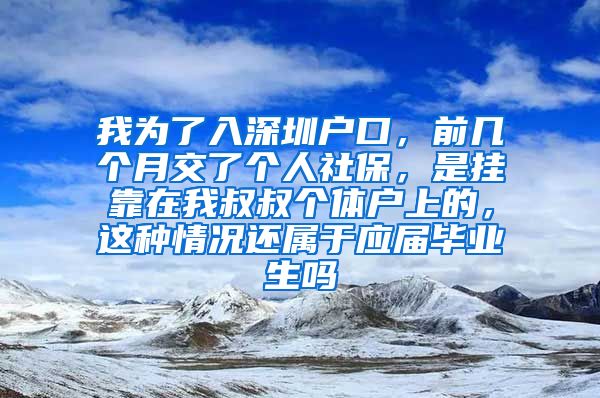 我为了入深圳户口，前几个月交了个人社保，是挂靠在我叔叔个体户上的，这种情况还属于应届毕业生吗