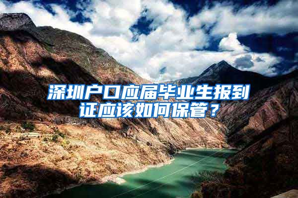 深圳户口应届毕业生报到证应该如何保管？