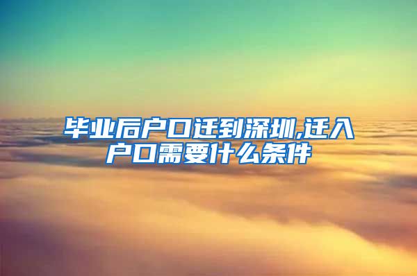 毕业后户口迁到深圳,迁入户口需要什么条件