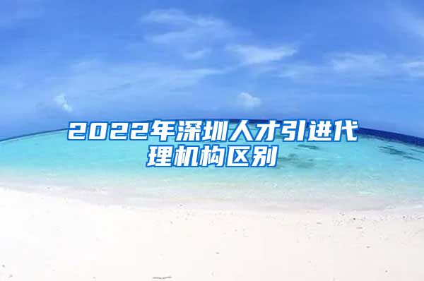 2022年深圳人才引进代理机构区别