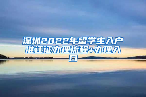 深圳2022年留学生入户准迁证办理流程+办理入口