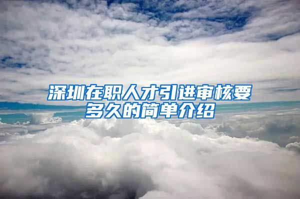 深圳在职人才引进审核要多久的简单介绍