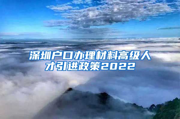 深圳户口办理材料高级人才引进政策2022