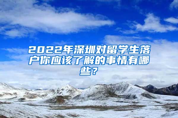 2022年深圳对留学生落户你应该了解的事情有哪些？