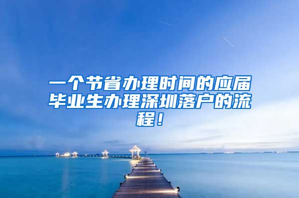 一个节省办理时间的应届毕业生办理深圳落户的流程！