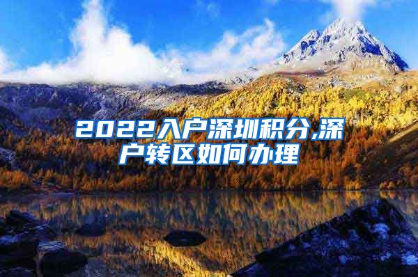 2022入户深圳积分,深户转区如何办理