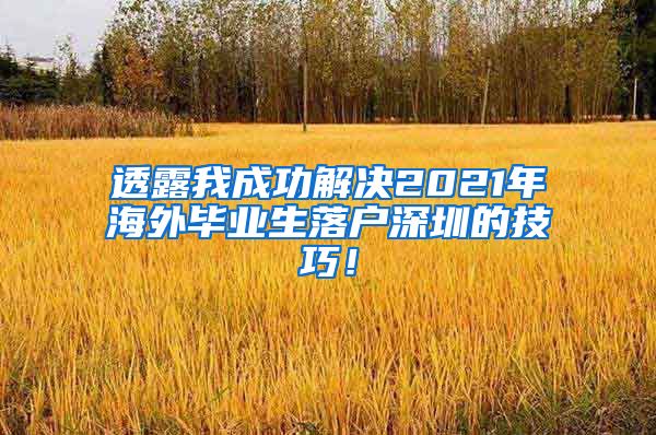 透露我成功解决2021年海外毕业生落户深圳的技巧！