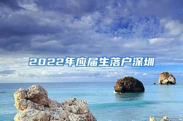 2022年应届生落户深圳