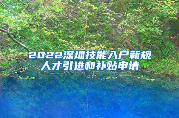 2022深圳技能入户新规人才引进和补贴申请