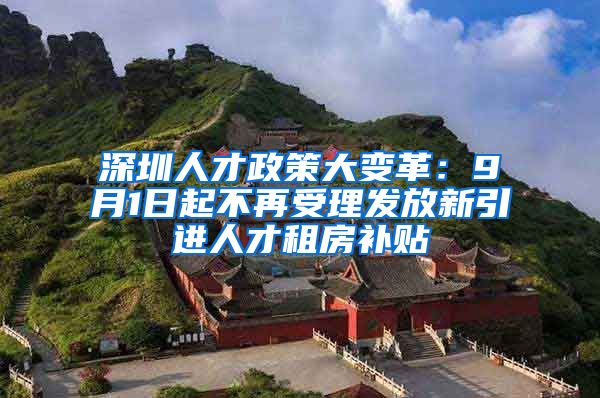 深圳人才政策大变革：9月1日起不再受理发放新引进人才租房补贴