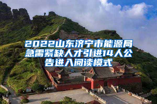 2022山东济宁市能源局急需紧缺人才引进14人公告进入阅读模式