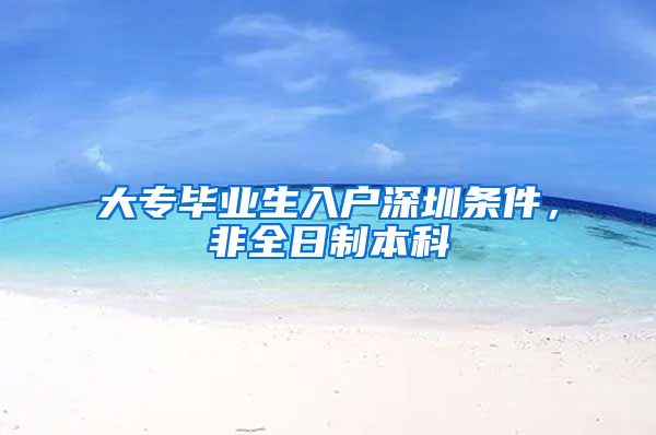 大专毕业生入户深圳条件，非全日制本科