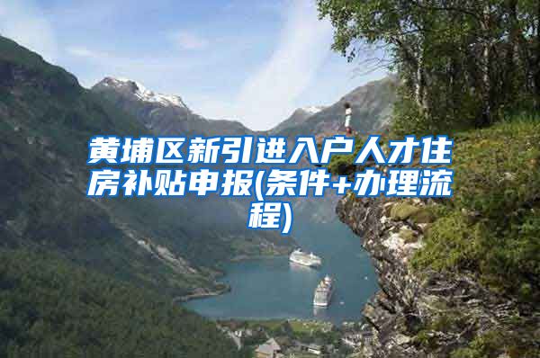 黄埔区新引进入户人才住房补贴申报(条件+办理流程)