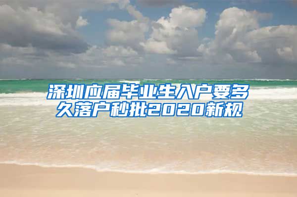 深圳应届毕业生入户要多久落户秒批2020新规