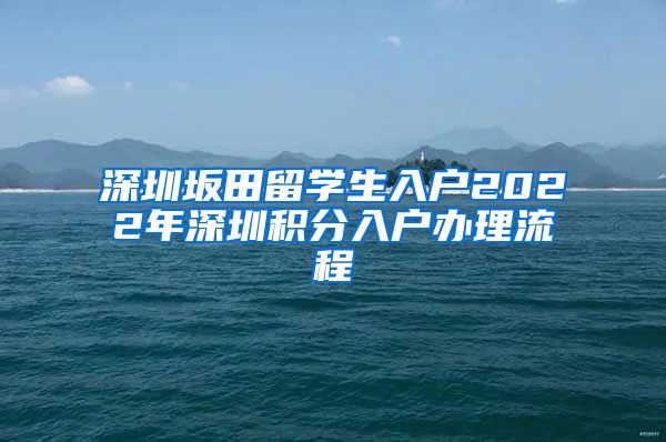 深圳坂田留学生入户2022年深圳积分入户办理流程